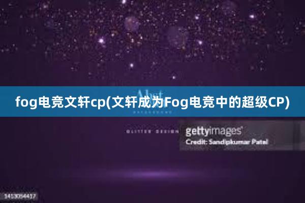 fog电竞文轩cp(文轩成为Fog电竞中的超级CP)