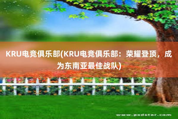 KRU电竞俱乐部(KRU电竞俱乐部：荣耀登顶，成为东南亚最佳战队)