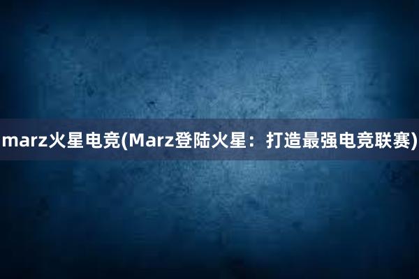 marz火星电竞(Marz登陆火星：打造最强电竞联赛)