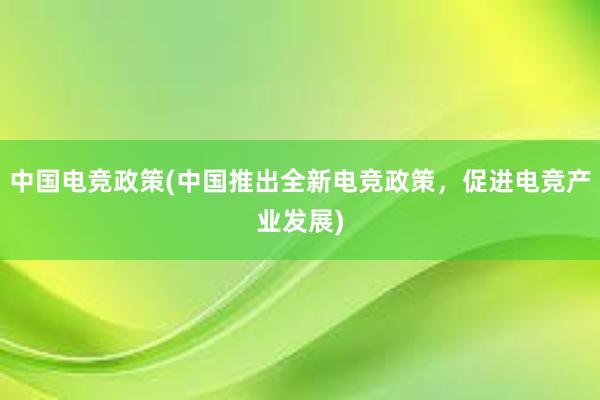 中国电竞政策(中国推出全新电竞政策，促进电竞产业发展)