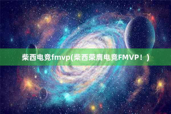 柴西电竞fmvp(柴西荣膺电竞FMVP！)