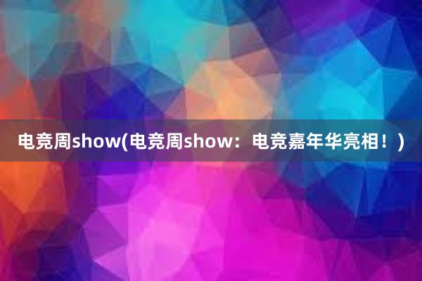 电竞周show(电竞周show：电竞嘉年华亮相！)