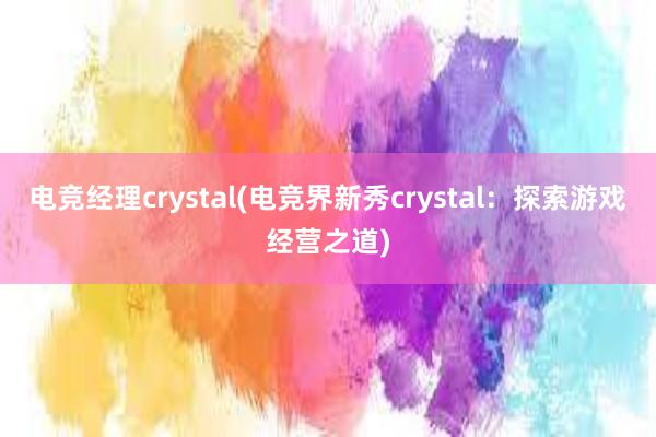 电竞经理crystal(电竞界新秀crystal：探索游戏经营之道)