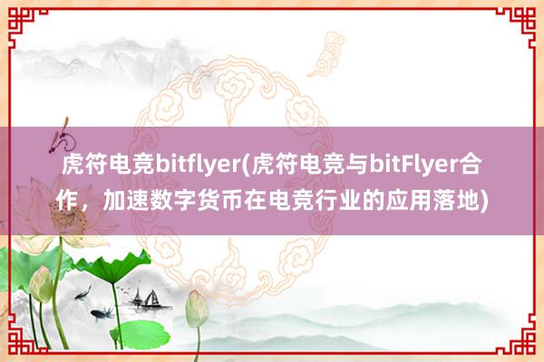 虎符电竞bitflyer(虎符电竞与bitFlyer合作，加速数字货币在电竞行业的应用落地)