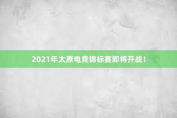 2021年太原电竞锦标赛即将开战！