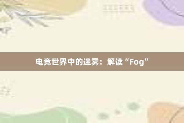 电竞世界中的迷雾：解读“Fog”