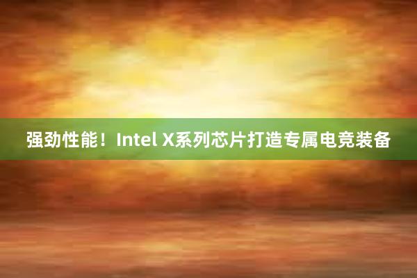 强劲性能！Intel X系列芯片打造专属电竞装备