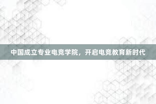 中国成立专业电竞学院，开启电竞教育新时代