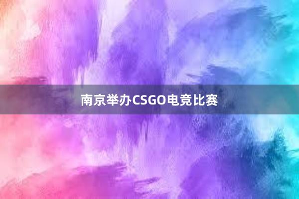 南京举办CSGO电竞比赛