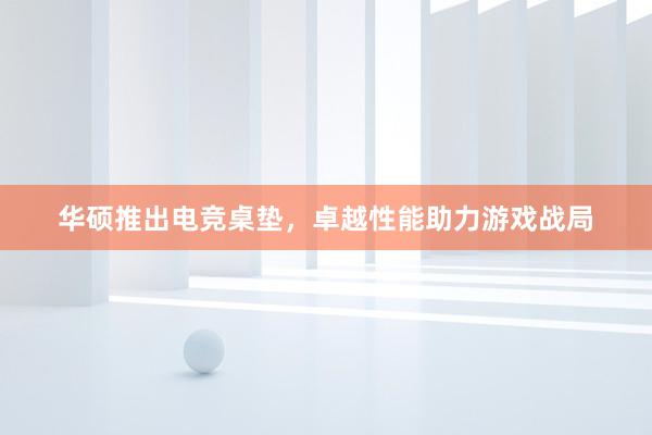 华硕推出电竞桌垫，卓越性能助力游戏战局