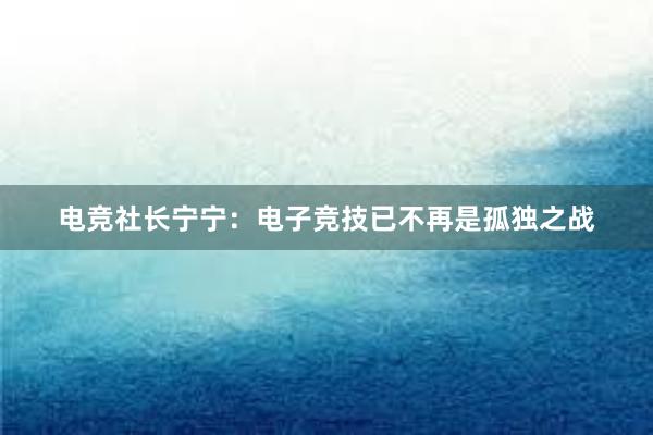 电竞社长宁宁：电子竞技已不再是孤独之战