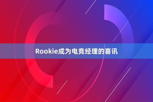 Rookie成为电竞经理的喜讯