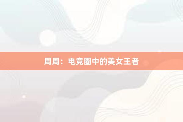 周周：电竞圈中的美女王者