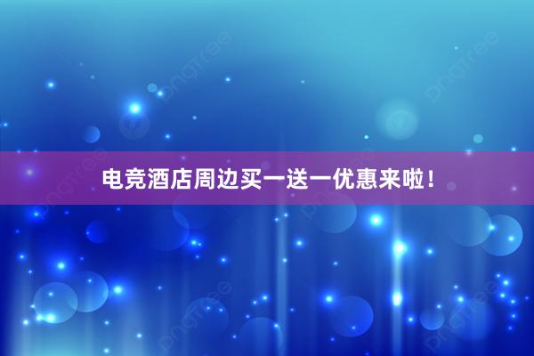 电竞酒店周边买一送一优惠来啦！