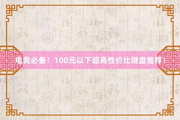 电竞必备！100元以下超高性价比键盘推荐！