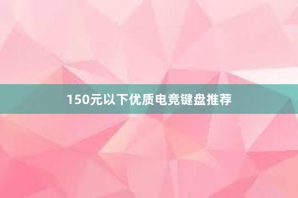 150元以下优质电竞键盘推荐