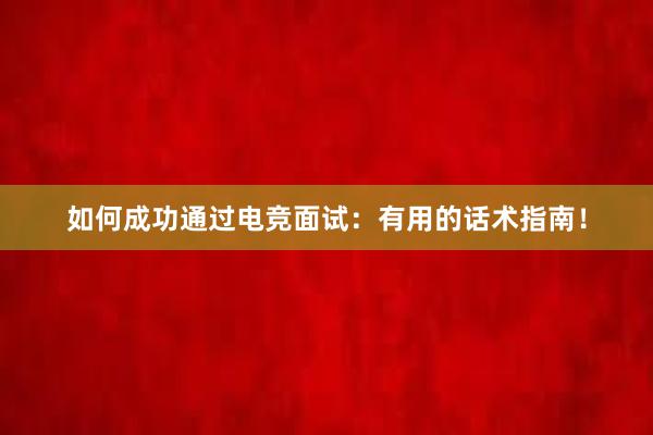 如何成功通过电竞面试：有用的话术指南！