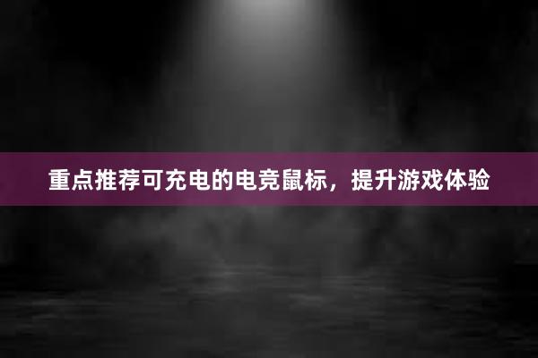 重点推荐可充电的电竞鼠标，提升游戏体验