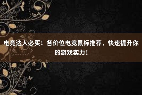 电竞达人必买！各价位电竞鼠标推荐，快速提升你的游戏实力！