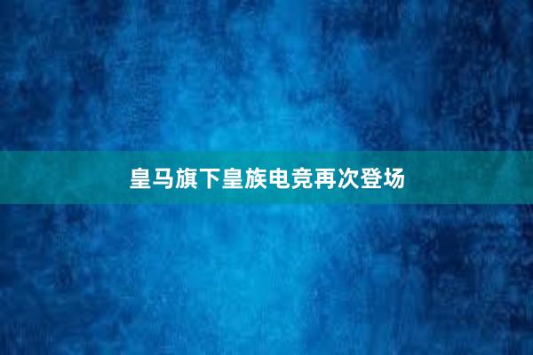 皇马旗下皇族电竞再次登场