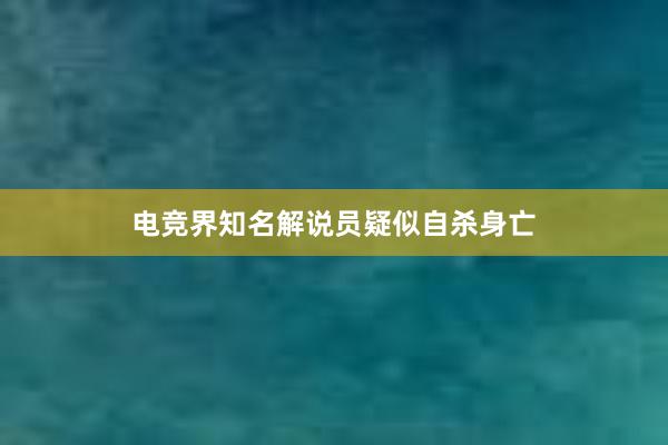 电竞界知名解说员疑似自杀身亡