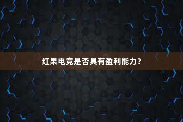 红果电竞是否具有盈利能力？