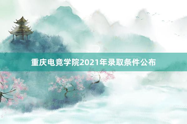 重庆电竞学院2021年录取条件公布