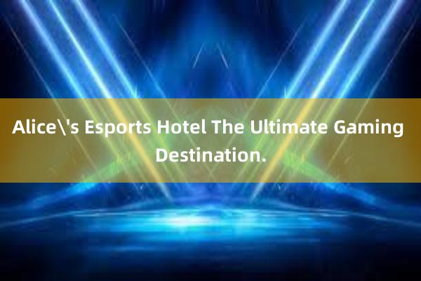 Alice's Esports Hotel The Ultimate Gaming Destination.