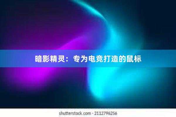 暗影精灵：专为电竞打造的鼠标